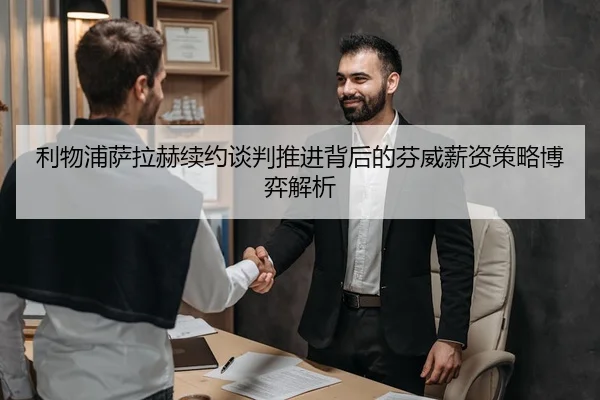 利物浦萨拉赫续约谈判推进背后的芬威薪资策略博弈解析